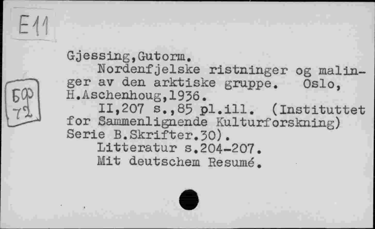 ﻿Gjessing,Gutогш.
Nordenfjelske ristninger og malinger av den arktiske gruppe. Oslo, H.Aschenhoug,1936.
11,207 s.,85 pl.ill. (Instituttet for Sammenlignende Kulturforskning) Serie B.Skrifter.3O).
Litteratur s.204-207.
Mit deutschem Résumé.